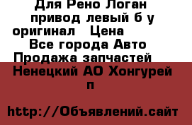 Для Рено Логан1 привод левый б/у оригинал › Цена ­ 4 000 - Все города Авто » Продажа запчастей   . Ненецкий АО,Хонгурей п.